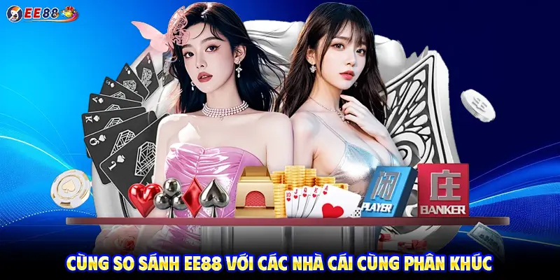 Cùng so sánh EE88 với các nhà cái cùng phân khúc